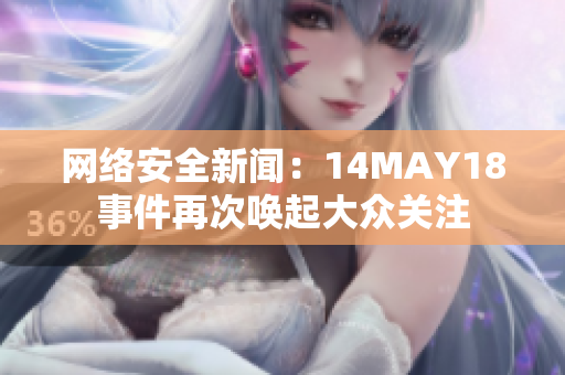 网络安全新闻：14MAY18事件再次唤起大众关注