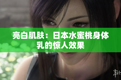 亮白肌肤：日本水蜜桃身体乳的惊人效果
