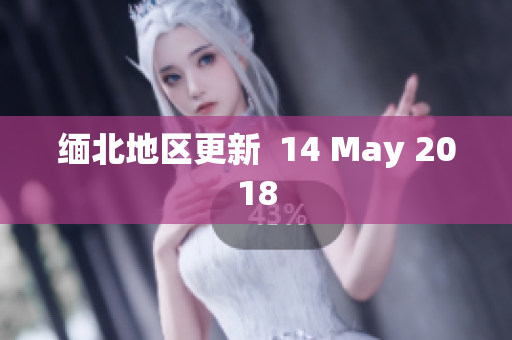 缅北地区更新  14 May 2018