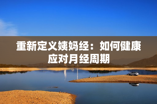 重新定义姨妈经：如何健康应对月经周期