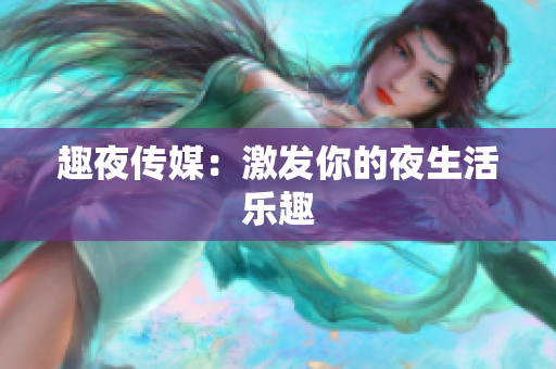 趣夜传媒：激发你的夜生活乐趣
