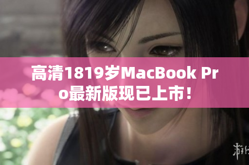 高清1819岁MacBook Pro最新版现已上市！