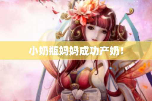 小奶瓶妈妈成功产奶！