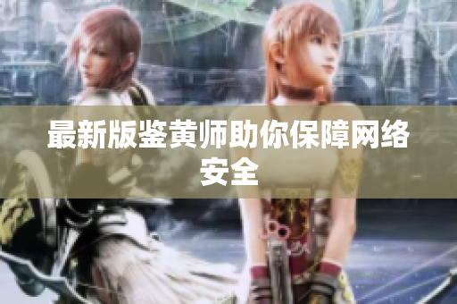 最新版鉴黄师助你保障网络安全