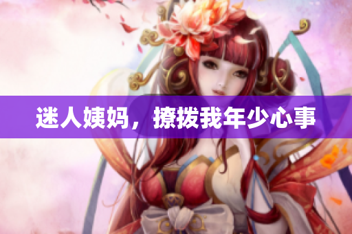 迷人姨妈，撩拨我年少心事