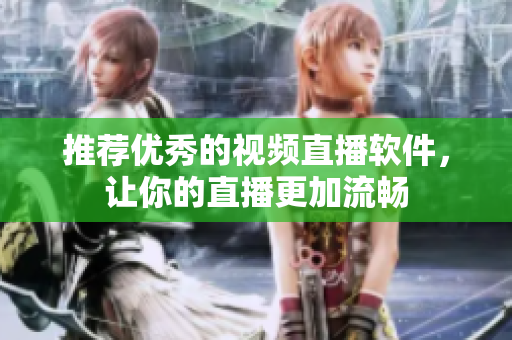 推荐优秀的视频直播软件，让你的直播更加流畅