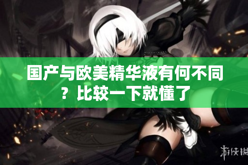 国产与欧美精华液有何不同？比较一下就懂了