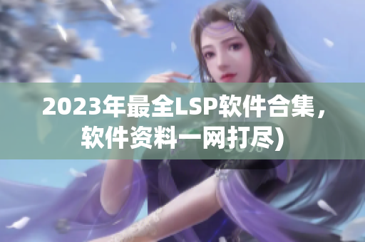 2023年最全LSP软件合集，软件资料一网打尽)