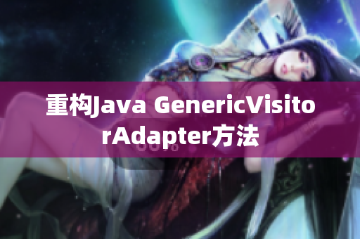 重构Java GenericVisitorAdapter方法
