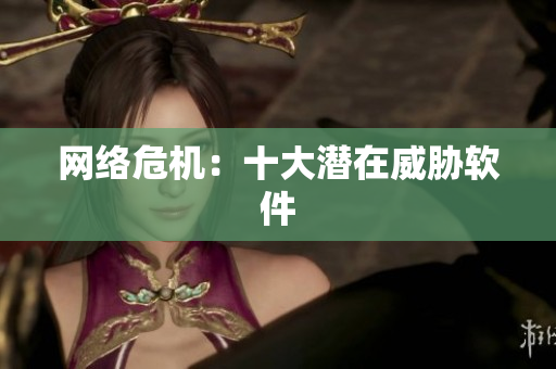网络危机：十大潜在威胁软件