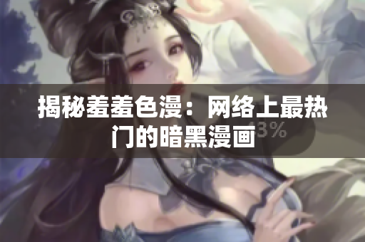 揭秘羞羞色漫：网络上最热门的暗黑漫画
