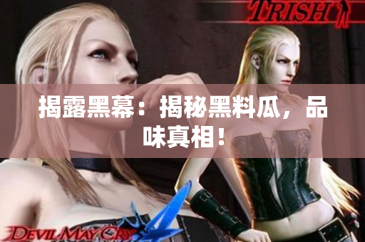 揭露黑幕：揭秘黑料瓜，品味真相！