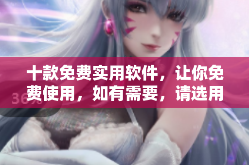 十款免费实用软件，让你免费使用，如有需要，请选用