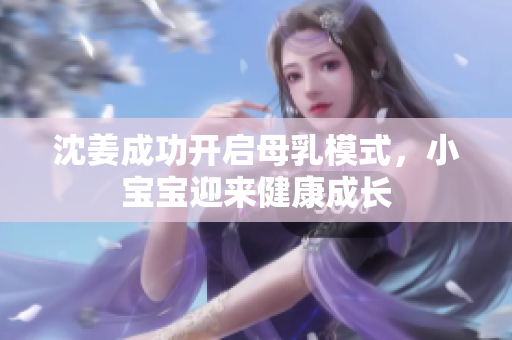 沈姜成功开启母乳模式，小宝宝迎来健康成长