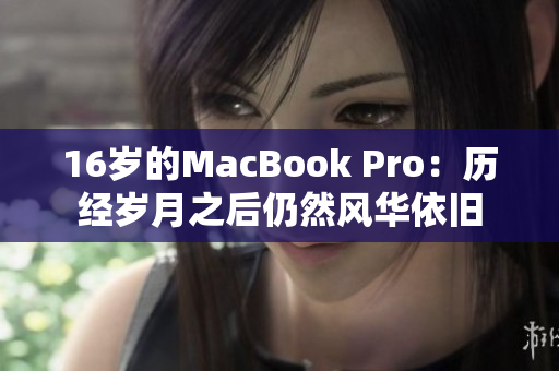 16岁的MacBook Pro：历经岁月之后仍然风华依旧