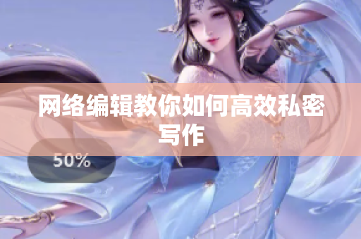 网络编辑教你如何高效私密写作