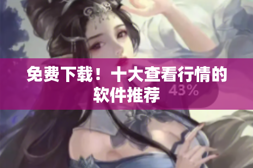 免费下载！十大查看行情的软件推荐