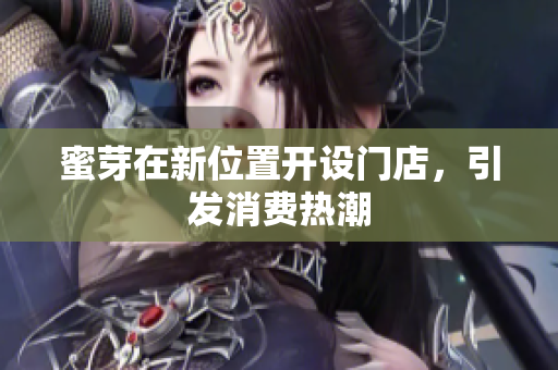 蜜芽在新位置开设门店，引发消费热潮