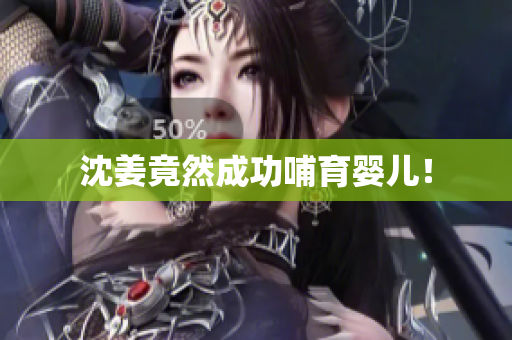 沈姜竟然成功哺育婴儿！