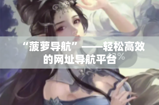 “菠萝导航”——轻松高效的网址导航平台