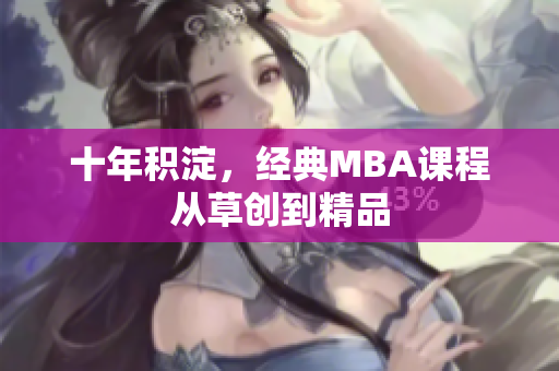 十年积淀，经典MBA课程从草创到精品