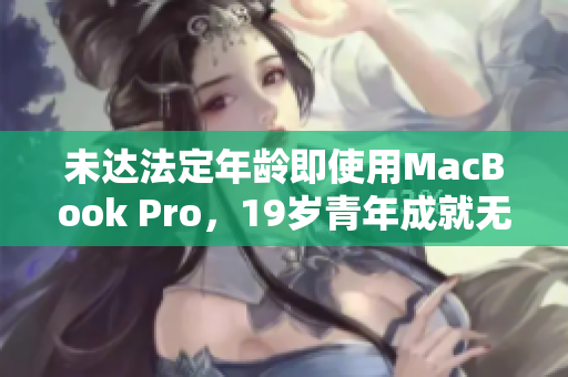 未达法定年龄即使用MacBook Pro，19岁青年成就无限