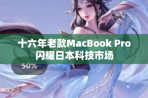 十六年老款MacBook Pro闪耀日本科技市场