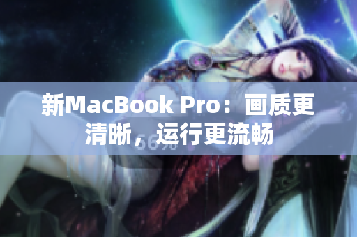 新MacBook Pro：画质更清晰，运行更流畅