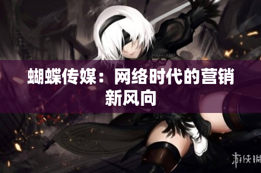 蝴蝶传媒：网络时代的营销新风向