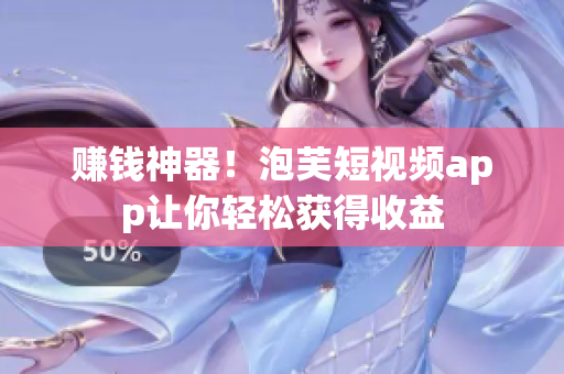 赚钱神器！泡芙短视频app让你轻松获得收益