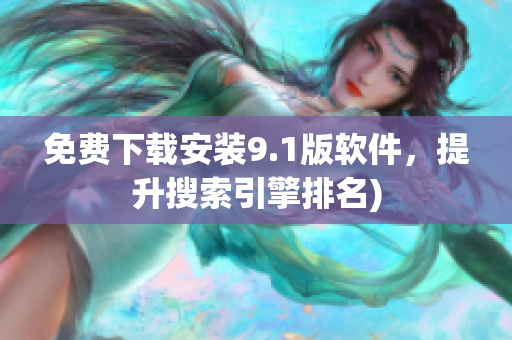 免费下载安装9.1版软件，提升搜索引擎排名)