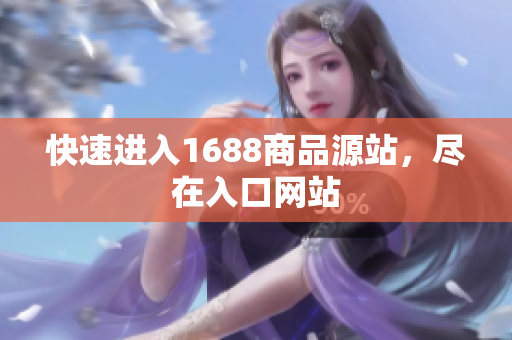 快速进入1688商品源站，尽在入口网站