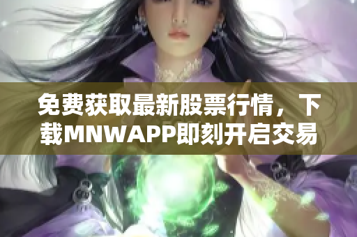 免费获取最新股票行情，下载MNWAPP即刻开启交易之旅！