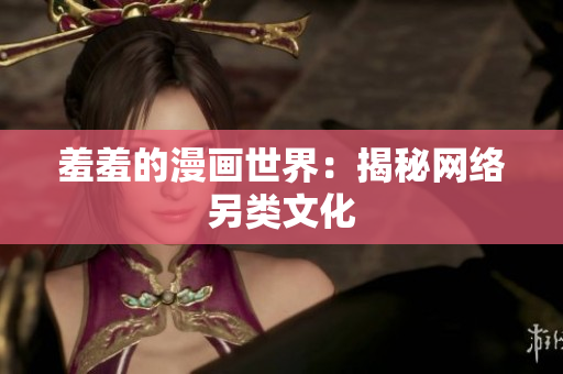 羞羞的漫画世界：揭秘网络另类文化