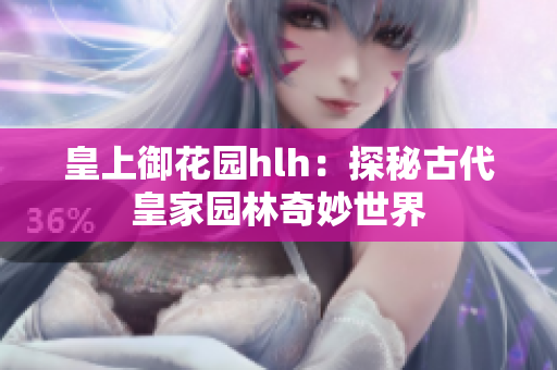 皇上御花园hlh：探秘古代皇家园林奇妙世界