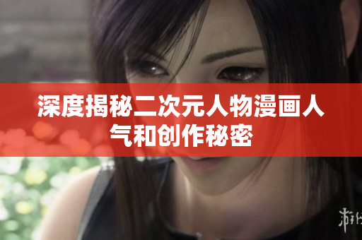 深度揭秘二次元人物漫画人气和创作秘密