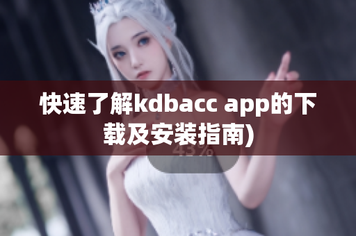 快速了解kdbacc app的下载及安装指南)