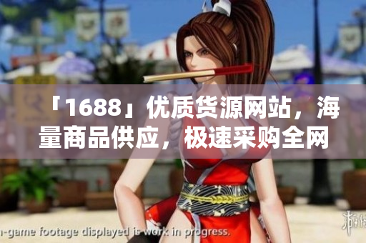 「1688」优质货源网站，海量商品供应，极速采购全网无忧！