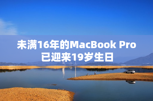未满16年的MacBook Pro已迎来19岁生日