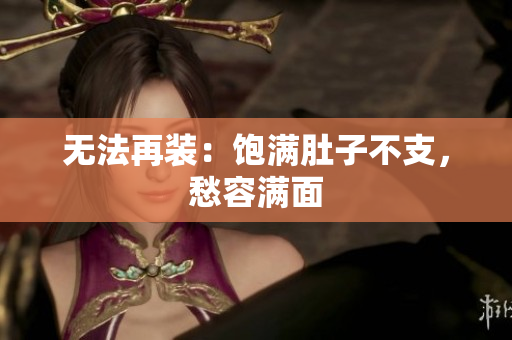 无法再装：饱满肚子不支，愁容满面