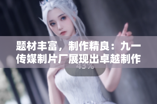 题材丰富，制作精良：九一传媒制片厂展现出卓越制作水平