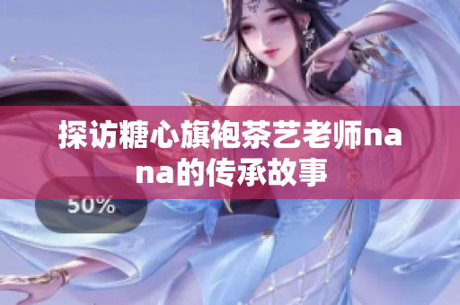 探访糖心旗袍茶艺老师nana的传承故事