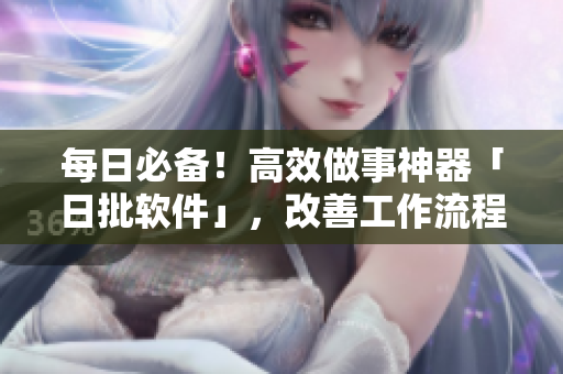 每日必备！高效做事神器「日批软件」，改善工作流程