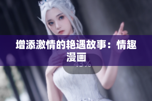 增添激情的艳遇故事：情趣漫画