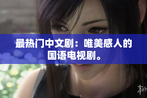 最热门中文剧：唯美感人的国语电视剧。