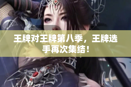 王牌对王牌第八季，王牌选手再次集结！