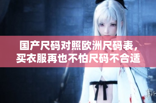 国产尺码对照欧洲尺码表，买衣服再也不怕尺码不合适