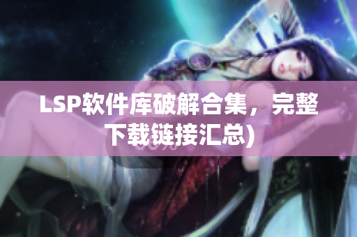 LSP软件库破解合集，完整下载链接汇总)