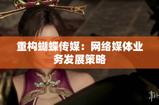 重构蝴蝶传媒：网络媒体业务发展策略