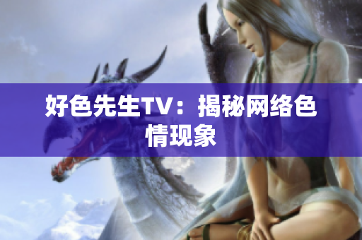 好色先生TV：揭秘网络色情现象